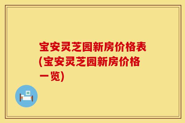 宝安灵芝园新房价格表(宝安灵芝园新房价格一览)