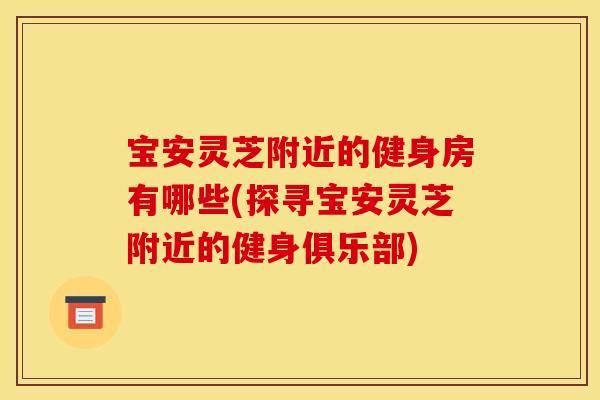 宝安灵芝附近的健身房有哪些(探寻宝安灵芝附近的健身俱乐部)