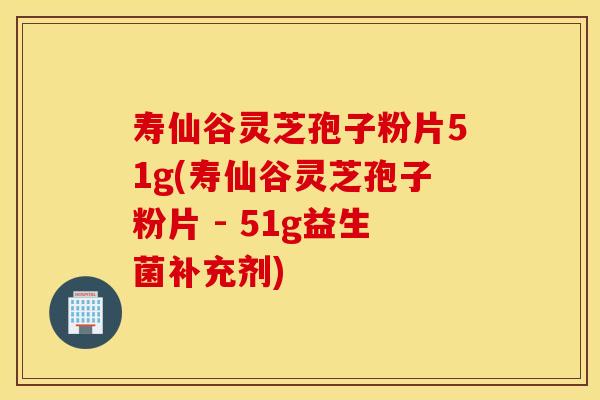 寿仙谷灵芝孢子粉片51g(寿仙谷灵芝孢子粉片 - 51g益生菌补充剂)
