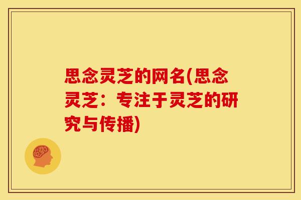 思念灵芝的网名(思念灵芝：专注于灵芝的研究与传播)