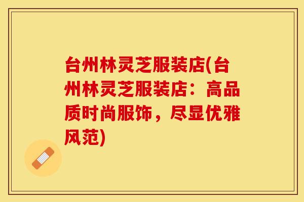 台州林灵芝服装店(台州林灵芝服装店：高品质时尚服饰，尽显优雅风范)
