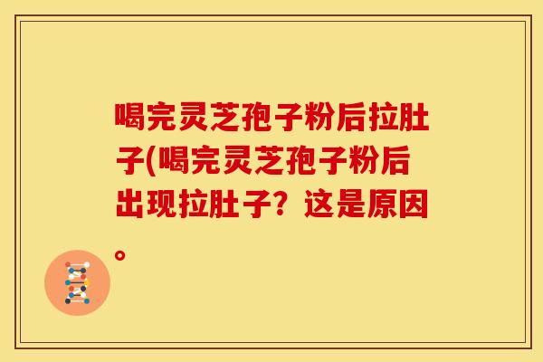 喝完灵芝孢子粉后拉肚子(喝完灵芝孢子粉后出现拉肚子?这是原因。 喝完灵芝孢子粉后拉肚子(喝完灵芝孢子粉后出现拉肚子?这是原因。