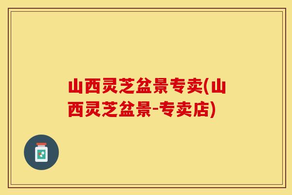 山西灵芝盆景专卖(山西灵芝盆景-专卖店)