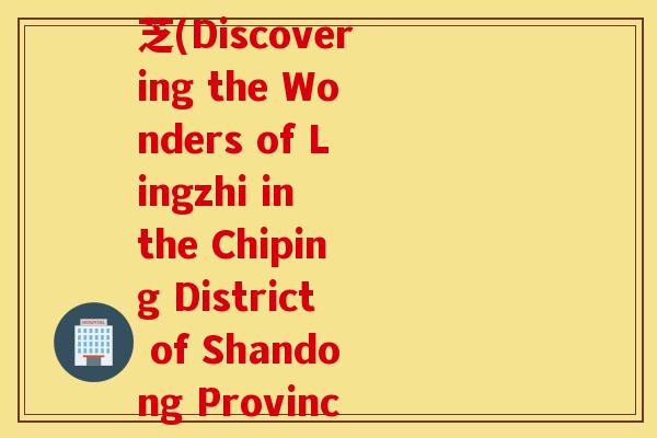 山东省聊城市茌平区灵芝(Discovering the Wonders of Lingzhi in the Chiping District of Shandong Province)