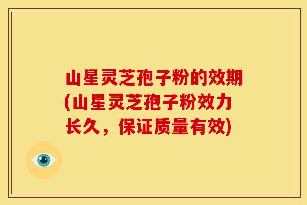 山星灵芝孢子粉的效期(山星灵芝孢子粉效力长久,保证质量有效) 山星灵芝孢子粉的效期(山星灵芝孢子粉效力长久,保证质量有效)