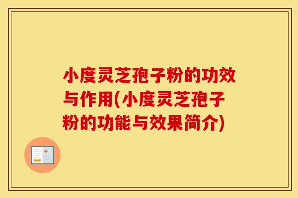 小度灵芝孢子粉的功效与作用(小度灵芝孢子粉的功能与效果简介)