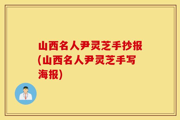 山西名人尹灵芝手抄报(山西名人尹灵芝手写海报)