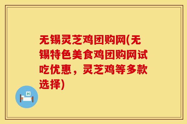 无锡灵芝鸡团购网(无锡特色美食鸡团购网试吃优惠，灵芝鸡等多款选择)