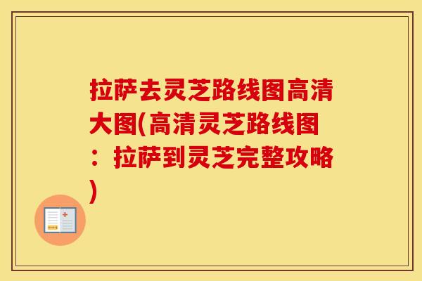 拉萨去灵芝路线图高清大图(高清灵芝路线图：拉萨到灵芝完整攻略)