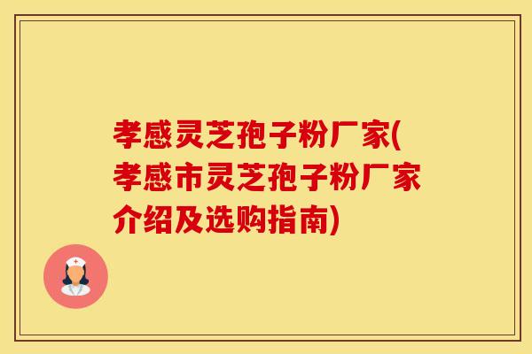 孝感灵芝孢子粉厂家(孝感市灵芝孢子粉厂家介绍及选购指南) 孝感灵芝孢子粉厂家(孝感市灵芝孢子粉厂家介绍及选购指南)