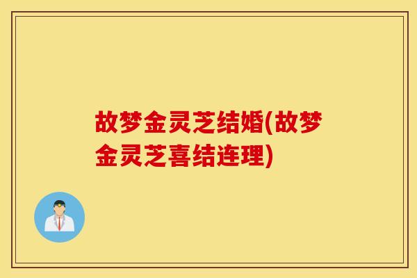 故梦金灵芝结婚(故梦金灵芝喜结连理)