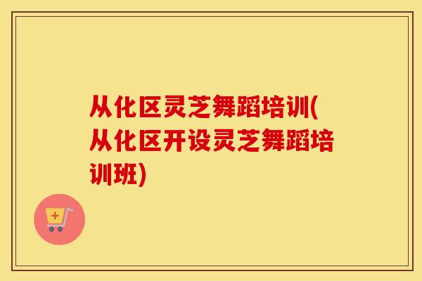 从化区灵芝舞蹈培训(从化区开设灵芝舞蹈培训班)