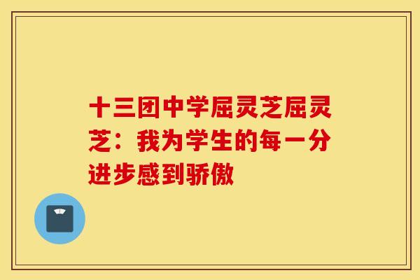 十三团中学屈灵芝屈灵芝：我为学生的每一分进步感到骄傲