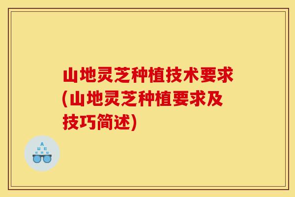 山地灵芝种植技术要求(山地灵芝种植要求及技巧简述)