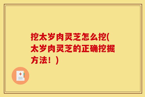 挖太岁肉灵芝怎么挖(太岁肉灵芝的正确挖掘方法！)
