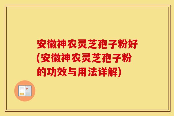 安徽神农灵芝孢子粉好(安徽神农灵芝孢子粉的功效与用法详解)