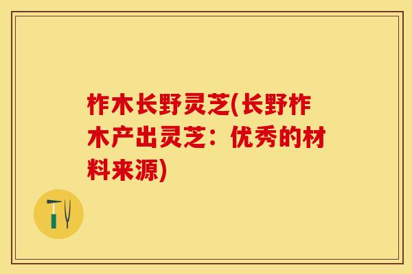 柞木长野灵芝(长野柞木产出灵芝:优秀的材料来源) 柞木长野灵芝(长野柞木产出灵芝:优秀的材料来源)