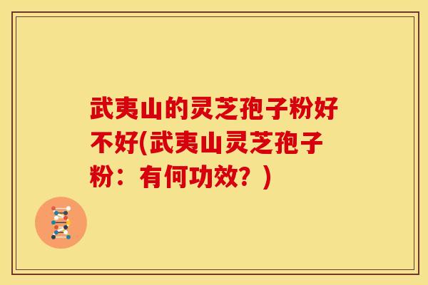 武夷山的灵芝孢子粉好不好(武夷山灵芝孢子粉：有何功效？)