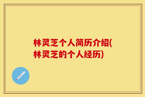 林灵芝个人简历介绍(林灵芝的个人经历)