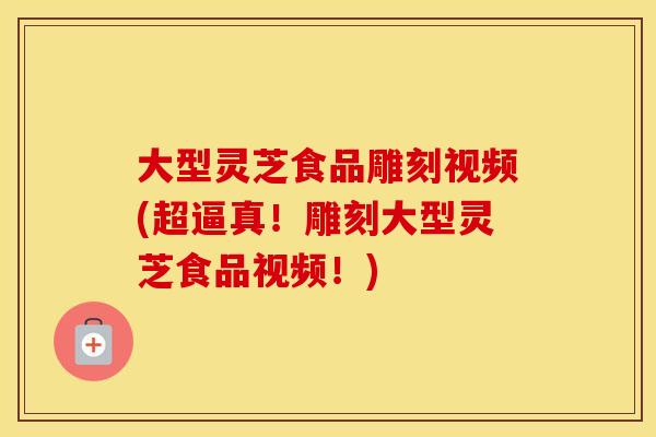 大型灵芝食品雕刻视频(超逼真!雕刻大型灵芝食品视频!) 大型灵芝食品雕刻视频(超逼真!雕刻大型灵芝食品视频!)