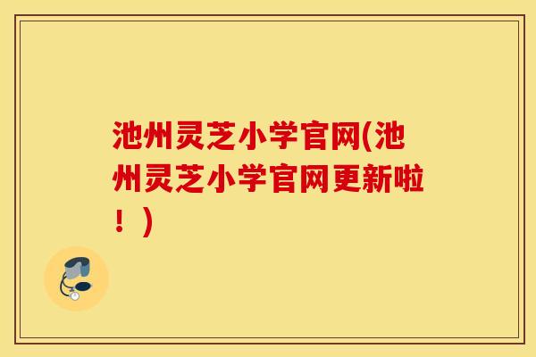 池州灵芝小学官网(池州灵芝小学官网更新啦!) 池州灵芝小学官网(池州灵芝小学官网更新啦!)