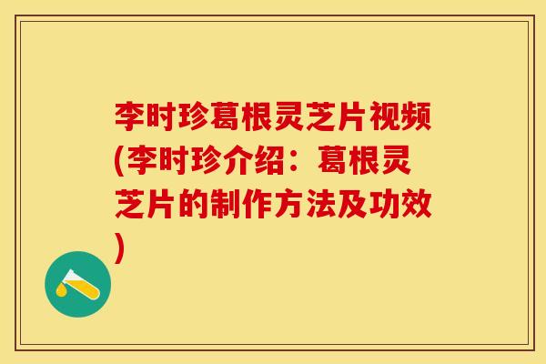 李时珍葛根灵芝片视频(李时珍介绍:葛根灵芝片的制作方法及功效) 李时珍葛根灵芝片视频(李时珍介绍:葛根灵芝片的制作方法及功效)
