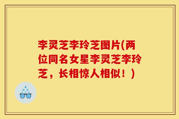 李灵芝李玲芝图片(两位同名女星李灵芝李玲芝，长相惊人相似！)