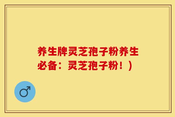 养生牌灵芝孢子粉养生必备：灵芝孢子粉！)