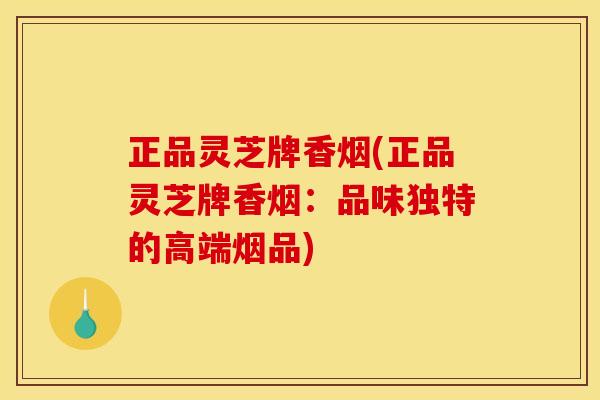 正品灵芝牌香烟(正品灵芝牌香烟：品味独特的高端烟品)
