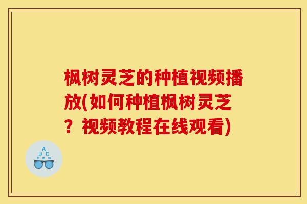 枫树灵芝的种植视频播放(如何种植枫树灵芝?视频教程在线观看) 枫树灵芝的种植视频播放(如何种植枫树灵芝?视频教程在线观看)