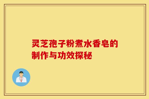 灵芝孢子粉煮水香皂的制作与功效探秘