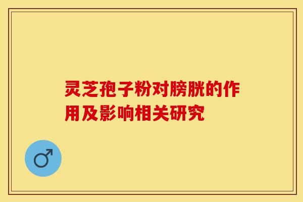 灵芝孢子粉对膀胱的作用及影响相关研究