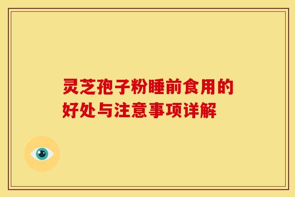 灵芝孢子粉睡前食用的好处与注意事项详解