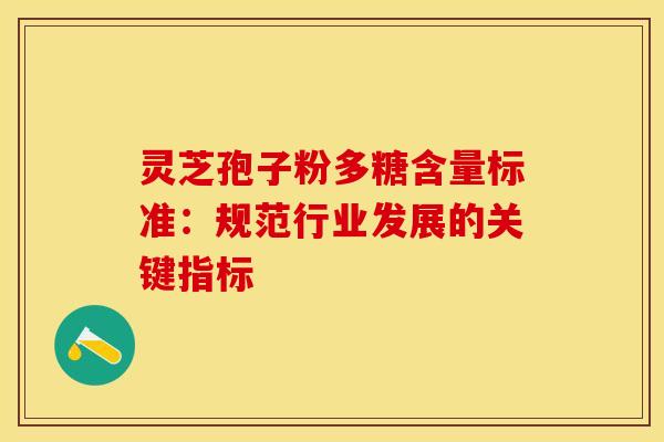 灵芝孢子粉多糖含量标准:规范行业发展的关键指标 灵芝孢子粉多糖含量标准:规范行业发展的关键指标