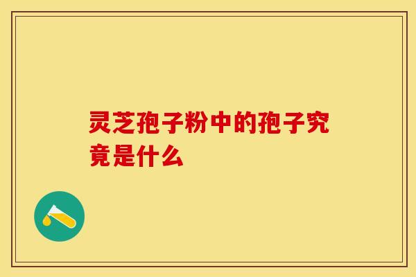 灵芝孢子粉中的孢子究竟是什么 灵芝孢子粉中的孢子究竟是什么