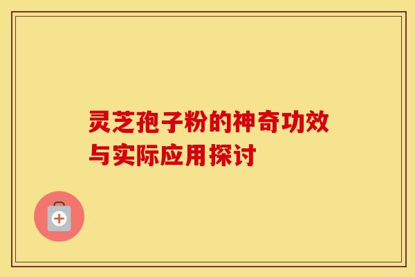 灵芝孢子粉的神奇功效与实际应用探讨