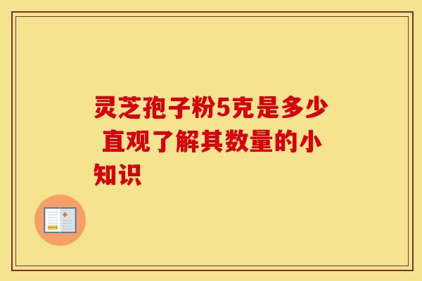 灵芝孢子粉5克是多少 直观了解其数量的小知识 灵芝孢子粉5克是多少 直观了解其数量的小知识