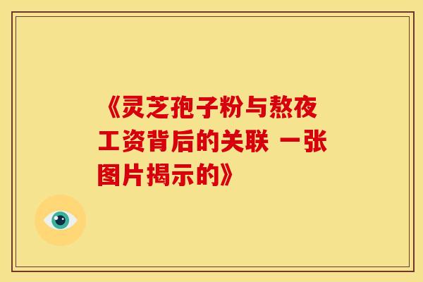 《灵芝孢子粉与熬夜 工资背后的关联 一张图片揭示的》
