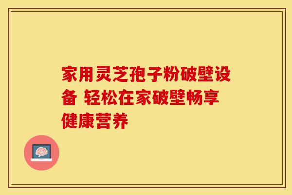 家用灵芝孢子粉破壁设备 轻松在家破壁畅享健康营养