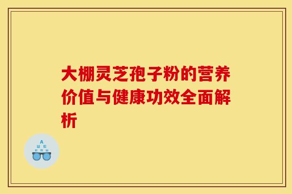 大棚灵芝孢子粉的营养价值与健康功效全面解析