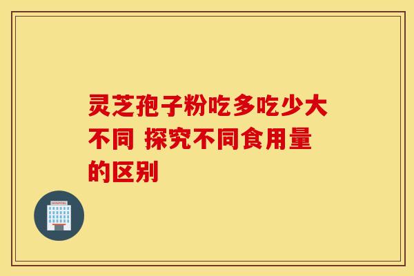 灵芝孢子粉吃多吃少大不同 探究不同食用量的区别