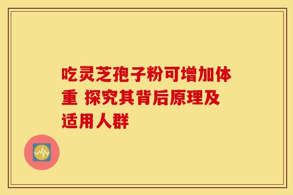 吃灵芝孢子粉可增加体重 探究其背后原理及适用人群