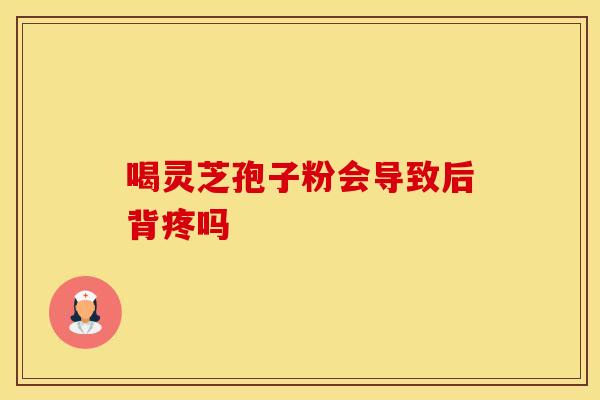 喝灵芝孢子粉会导致后背疼吗