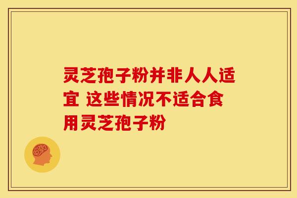 灵芝孢子粉并非人人适宜 这些情况不适合食用灵芝孢子粉