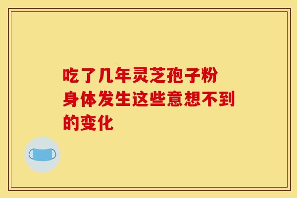 吃了几年灵芝孢子粉 身体发生这些意想不到的变化 吃了几年灵芝孢子粉 身体发生这些意想不到的变化