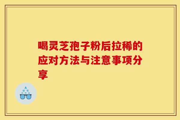 喝灵芝孢子粉后拉稀的应对方法与注意事项分享