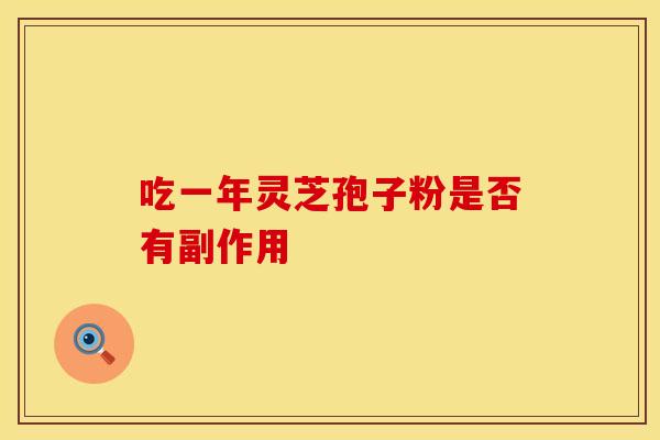 吃一年灵芝孢子粉是否有副作用 吃一年灵芝孢子粉是否有副作用