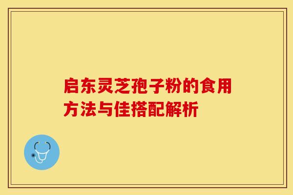 启东灵芝孢子粉的食用方法与佳搭配解析