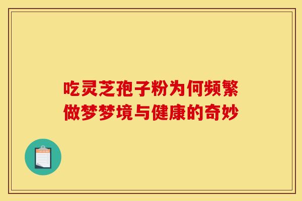 吃灵芝孢子粉为何频繁做梦梦境与健康的奇妙