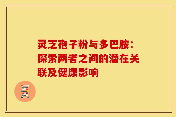 灵芝孢子粉与多巴胺：探索两者之间的潜在关联及健康影响